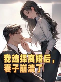 我选择离婚后，妻子崩溃了