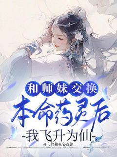 和师妹交换本命药灵后，我飞升为仙