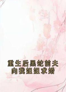 重生后黑蛇前夫向我姐姐求婚