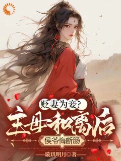 贬妻为妾？主母和离后侯爷悔断肠