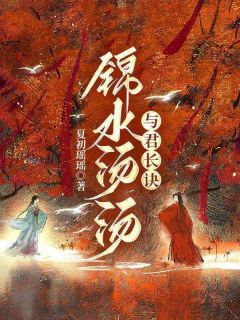 无弹窗小说锦水汤汤,与君长诀 作者夏初瑶瑶
